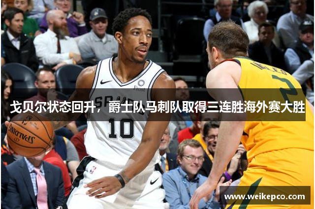 戈贝尔状态回升，爵士队马刺队取得三连胜海外赛大胜