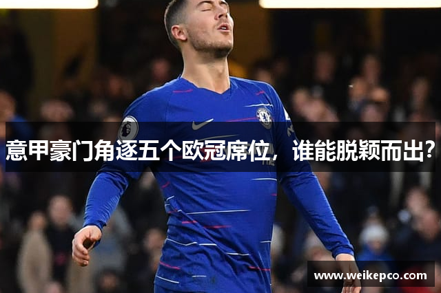 意甲豪门角逐五个欧冠席位，谁能脱颖而出？