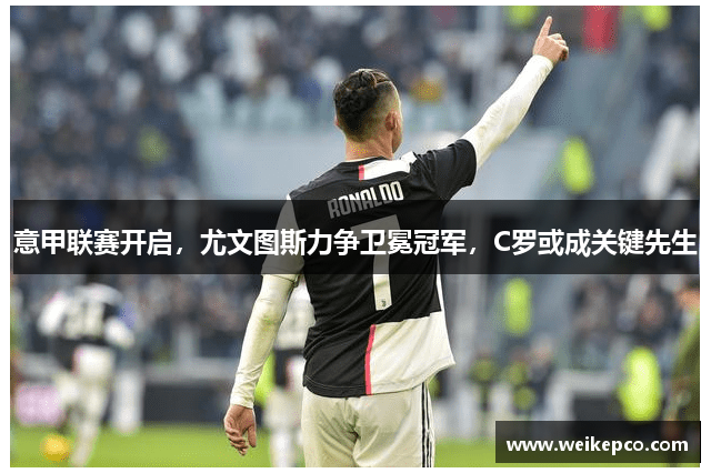 意甲联赛开启，尤文图斯力争卫冕冠军，C罗或成关键先生