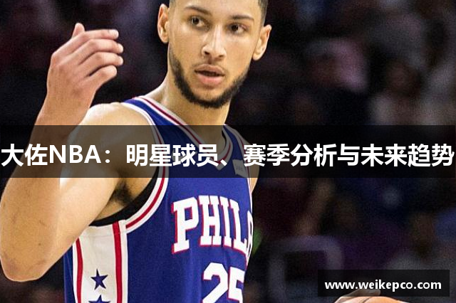 大佐NBA：明星球员、赛季分析与未来趋势