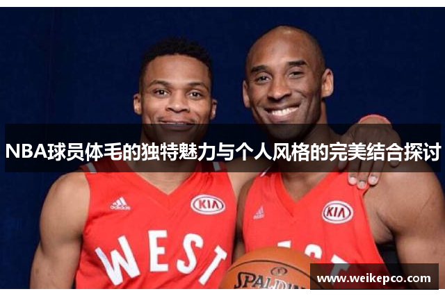 NBA球员体毛的独特魅力与个人风格的完美结合探讨