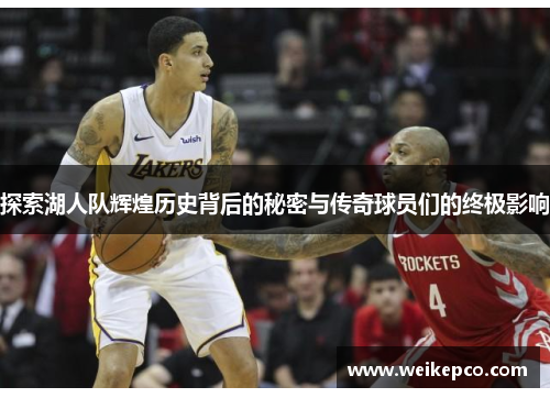 探索湖人队辉煌历史背后的秘密与传奇球员们的终极影响