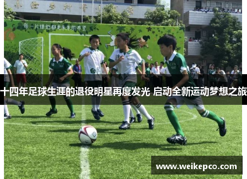 十四年足球生涯的退役明星再度发光 启动全新运动梦想之旅