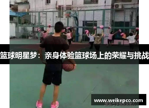 篮球明星梦：亲身体验篮球场上的荣耀与挑战