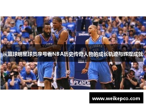从篮球明星球员序号看NBA历史传奇人物的成长轨迹与辉煌成就
