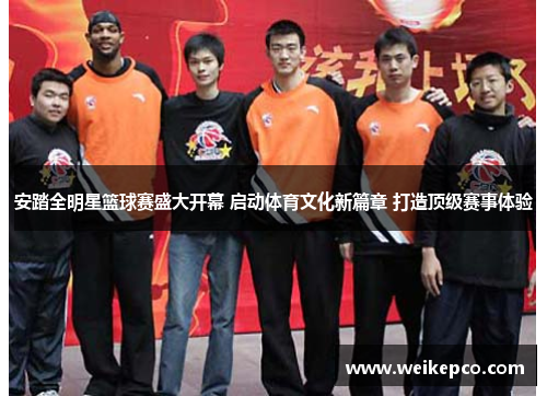 安踏全明星篮球赛盛大开幕 启动体育文化新篇章 打造顶级赛事体验