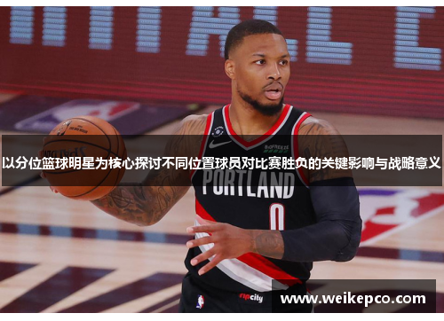 以分位篮球明星为核心探讨不同位置球员对比赛胜负的关键影响与战略意义